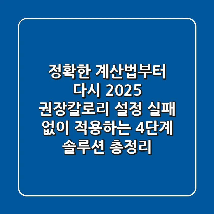 "정확한 계산법부터 다시", 2025 권장칼로리 설정 실패 없이 적용하는 4단계 솔루션 총정리
